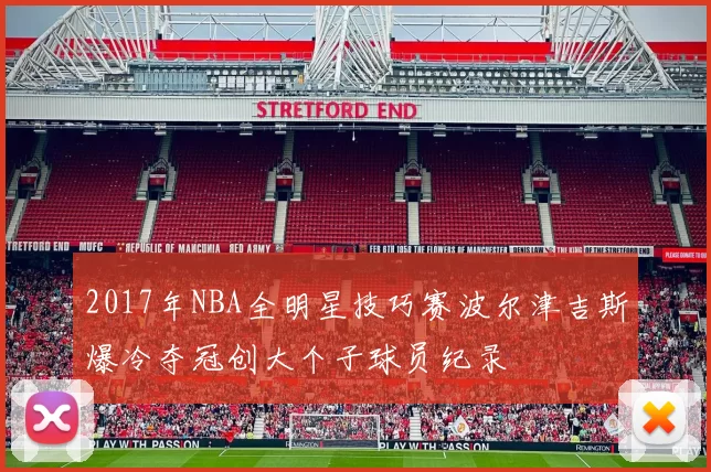 2017年NBA全明星技巧赛波尔津吉斯爆冷夺冠创大个子球员纪录