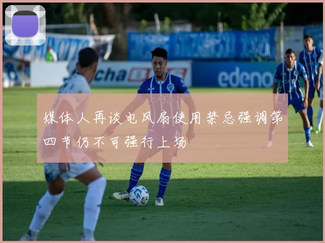 媒体人再谈电风扇使用禁忌强调第四节仍不可强行上场