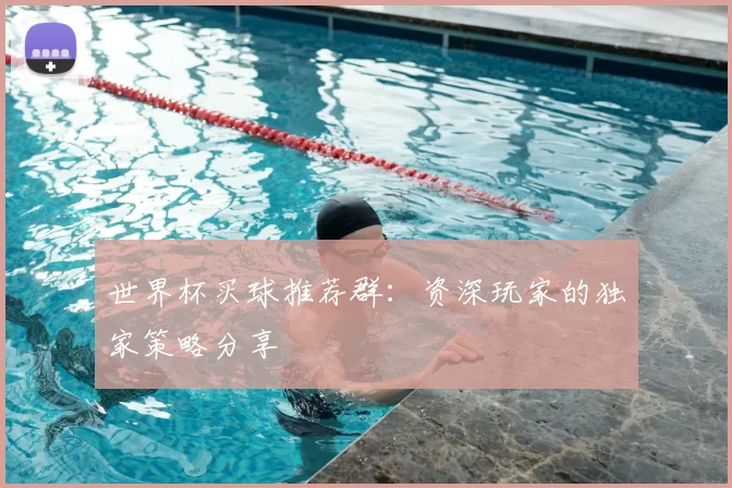 世界杯买球推荐群：资深玩家的独家策略分享