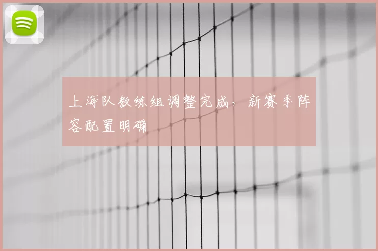 上海队教练组调整完成，新赛季阵容配置明确