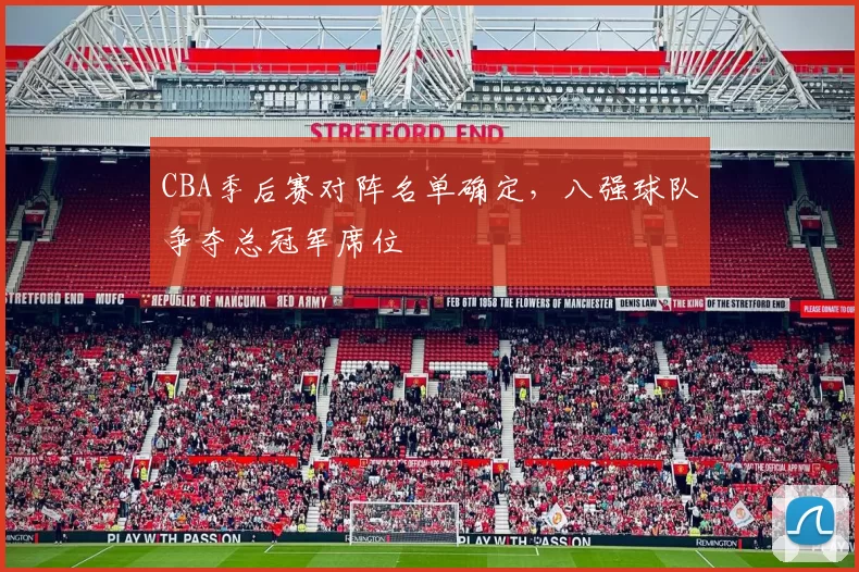 CBA季后赛对阵名单确定,八强球队争夺总冠军席位