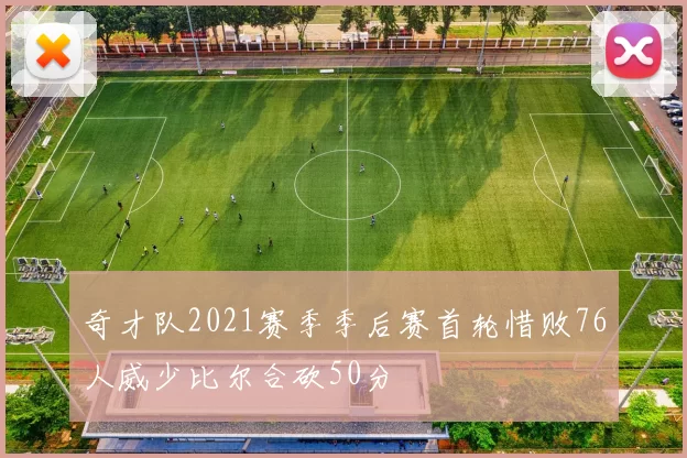 奇才队2021赛季季后赛首轮惜败76人威少比尔合砍50分