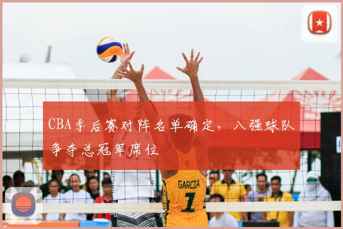 CBA季后赛对阵名单确定，八强球队争夺总冠军席位