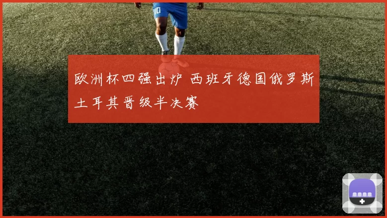 欧洲杯四强出炉 西班牙德国俄罗斯土耳其晋级半决赛