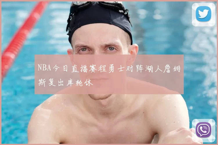 NBA今日直播赛程勇士对阵湖人詹姆斯复出库轮休