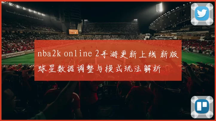 nba2k online 2手游更新上线 新版球星数据调整与模式玩法解析