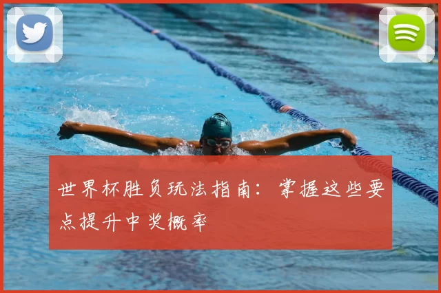 世界杯胜负玩法指南:掌握这些要点提升中奖概率