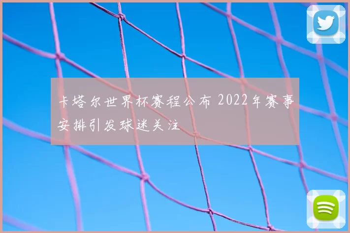 卡塔尔世界杯赛程公布 2022年赛事安排引发球迷关注