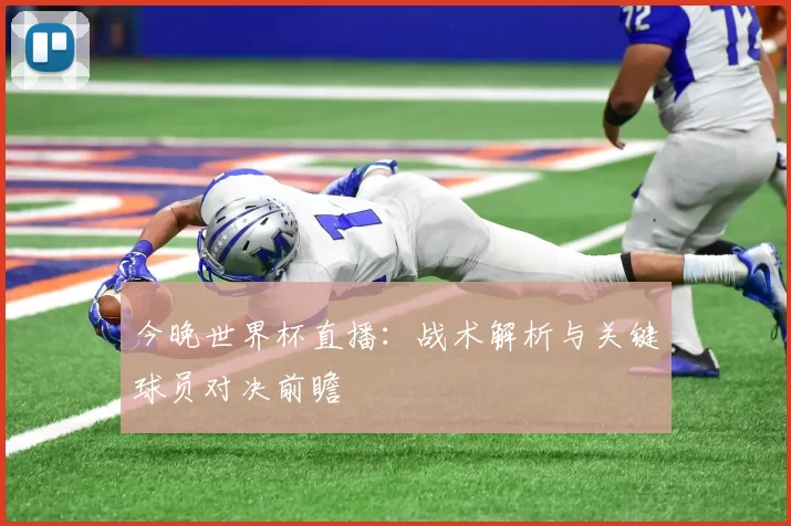 今晚世界杯直播:战术解析与关键球员对决前瞻