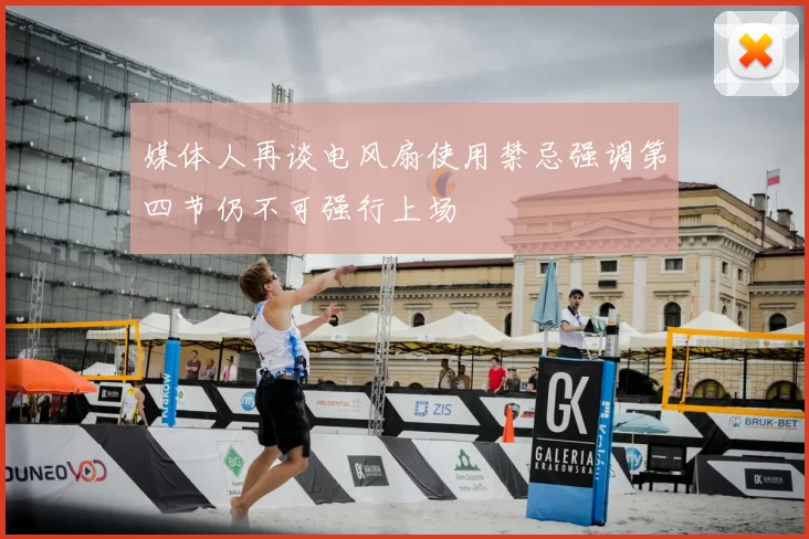 媒体人再谈电风扇使用禁忌强调第四节仍不可强行上场