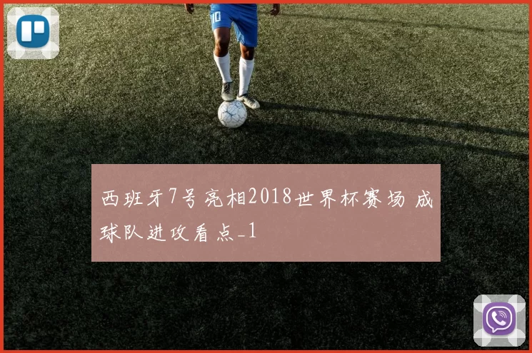西班牙7号亮相2018世界杯赛场 成球队进攻看点_1