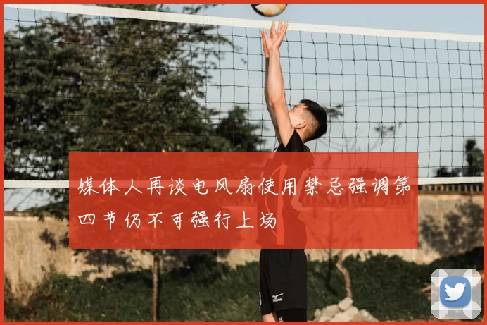 媒体人再谈电风扇使用禁忌强调第四节仍不可强行上场