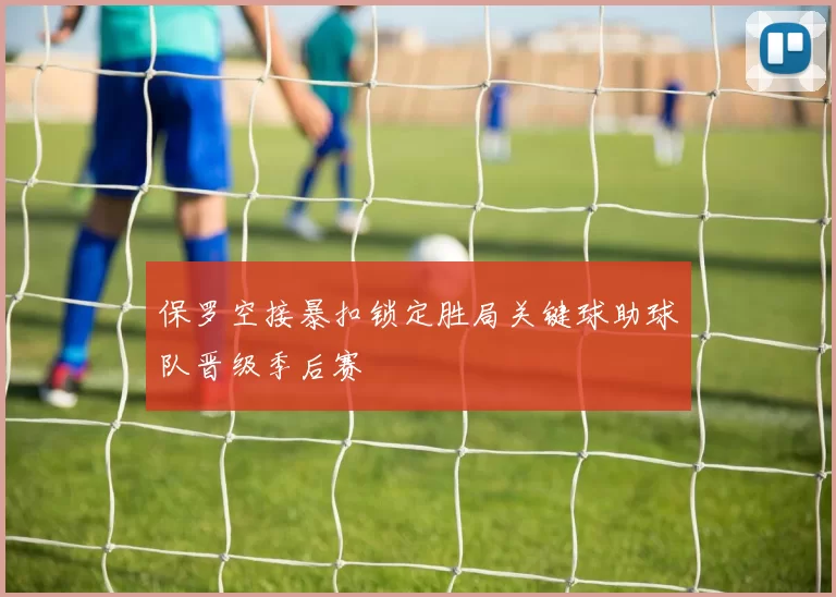 保罗空接暴扣锁定胜局关键球助球队晋级季后赛