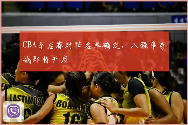 CBA季后赛对阵名单确定,八强争夺战即将开启