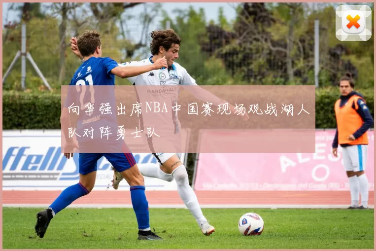 向华强出席NBA中国赛现场观战湖人队对阵勇士队