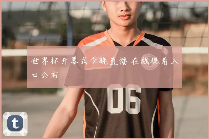 世界杯开幕式今晚直播 在线观看入口公布