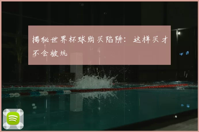 揭秘世界杯球购买陷阱:这样买才不会被坑