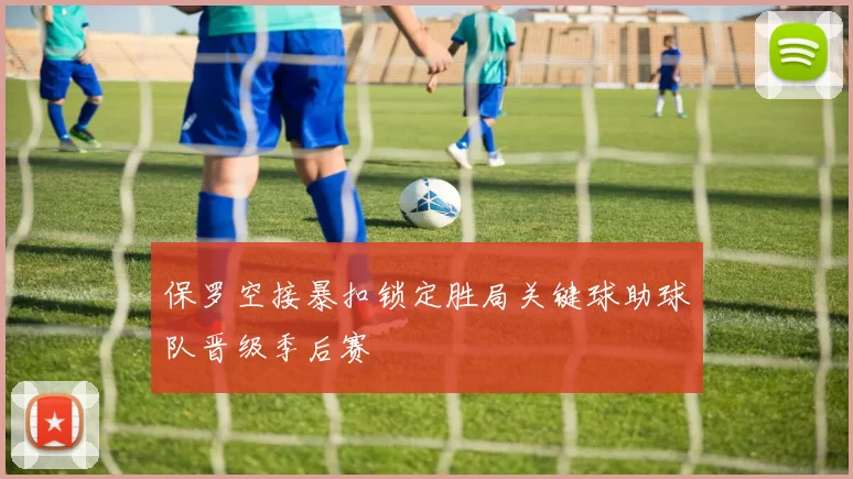 保罗空接暴扣锁定胜局关键球助球队晋级季后赛