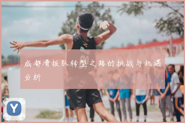 成都滑板队转型之路的挑战与机遇分析
