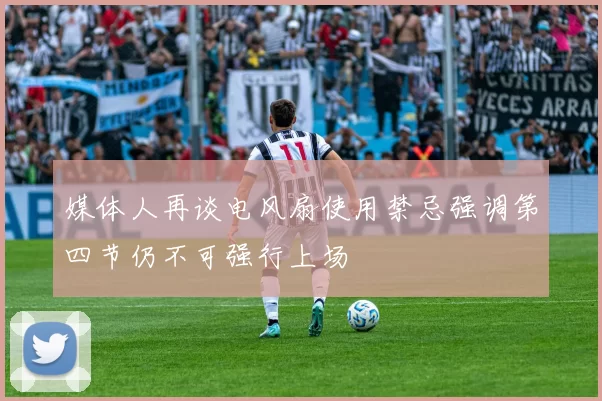 媒体人再谈电风扇使用禁忌强调第四节仍不可强行上场