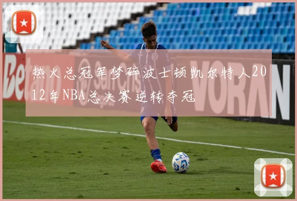 热火总冠军梦碎波士顿凯尔特人2012年NBA总决赛逆转夺冠