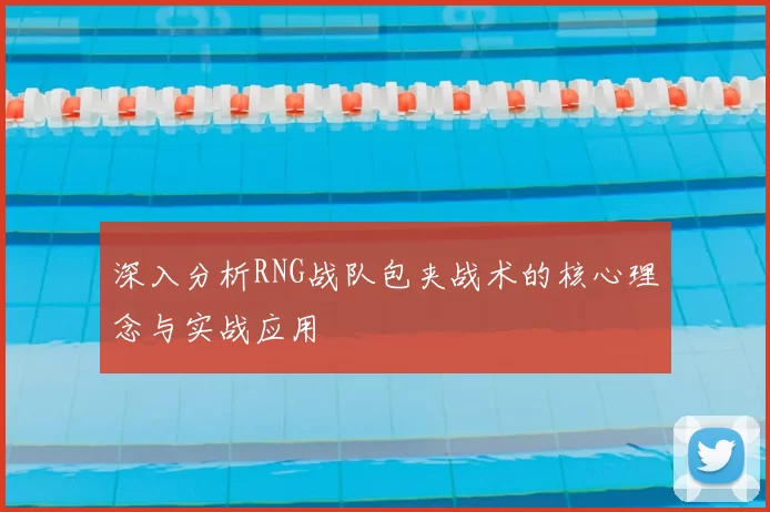 深入分析RNG战队包夹战术的核心理念与实战应用