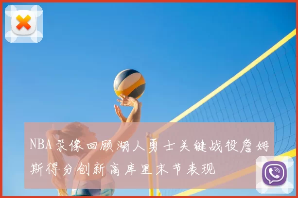 NBA录像回顾湖人勇士关键战役詹姆斯得分创新高库里末节表现