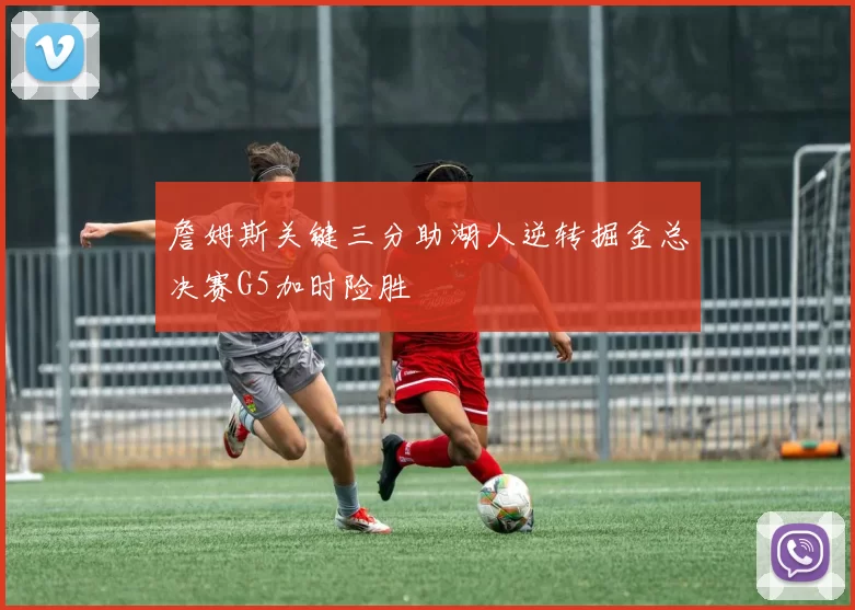 詹姆斯关键三分助湖人逆转掘金总决赛G5加时险胜