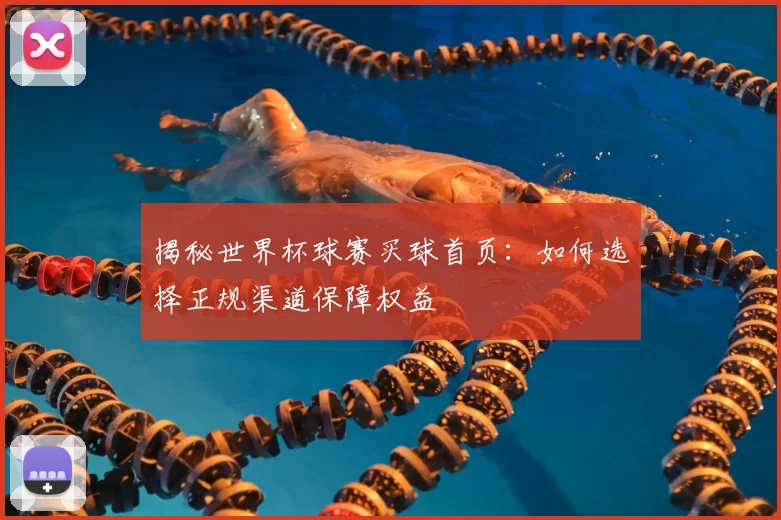 揭秘世界杯球赛买球首页：如何选择正规渠道保障权益