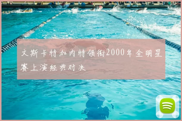 文斯卡特加内特领衔2000年全明星赛上演经典对决