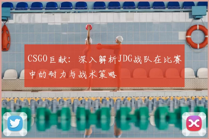 CSGO巨献:深入解析JDG战队在比赛中的耐力与战术策略