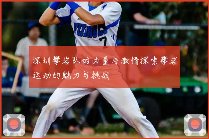 深圳攀岩队的力量与激情探索攀岩运动的魅力与挑战