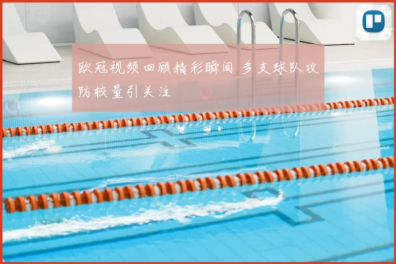 欧冠视频回顾精彩瞬间 多支球队攻防较量引关注