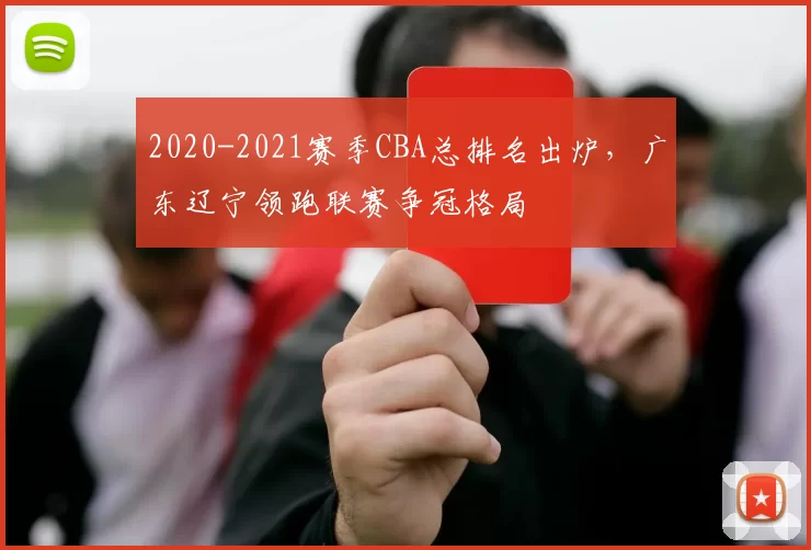 2020-2021赛季CBA总排名出炉，广东辽宁领跑联赛争冠格局