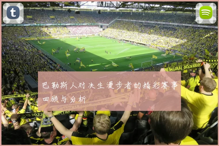 巴勒斯人对决生漫步者的精彩赛事回顾与分析