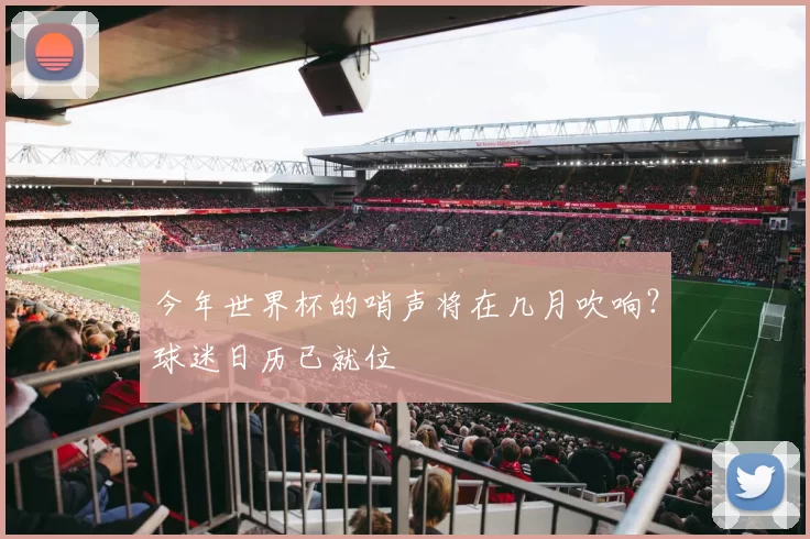 今年世界杯的哨声将在几月吹响？球迷日历已就位