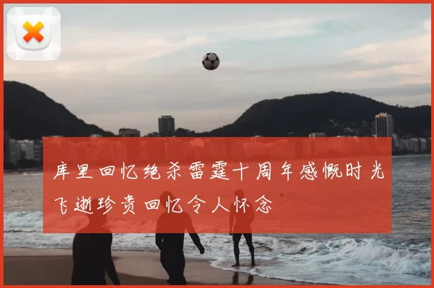 库里回忆绝杀雷霆十周年感慨时光飞逝珍贵回忆令人怀念