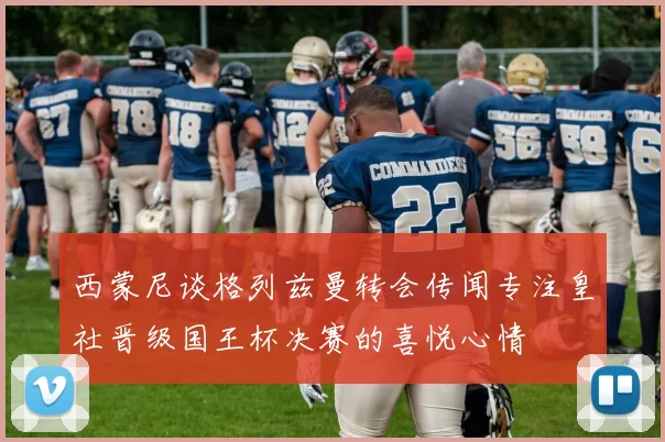 西蒙尼谈格列兹曼转会传闻专注皇社晋级国王杯决赛的喜悦心情