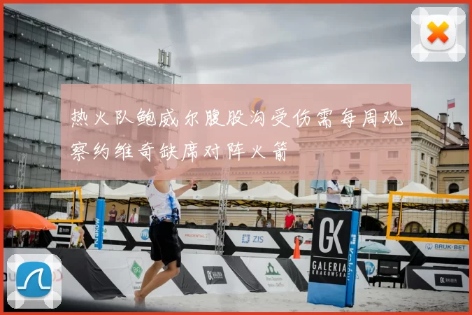 热火队鲍威尔腹股沟受伤需每周观察约维奇缺席对阵火箭