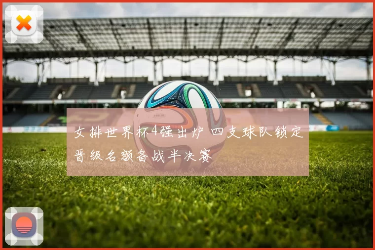 女排世界杯4强出炉 四支球队锁定晋级名额备战半决赛