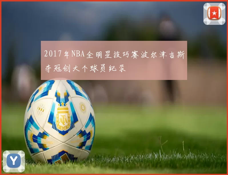 2017年NBA全明星技巧赛波尔津吉斯夺冠创大个球员纪录
