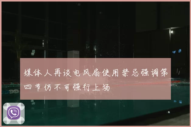 媒体人再谈电风扇使用禁忌强调第四节仍不可强行上场