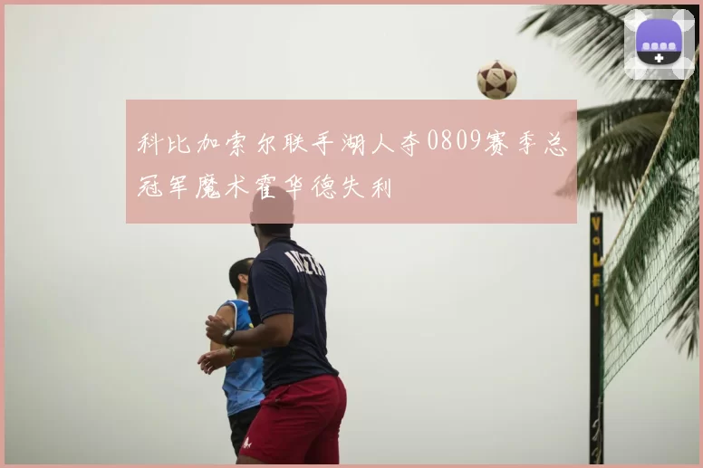 科比加索尔联手湖人夺0809赛季总冠军魔术霍华德失利