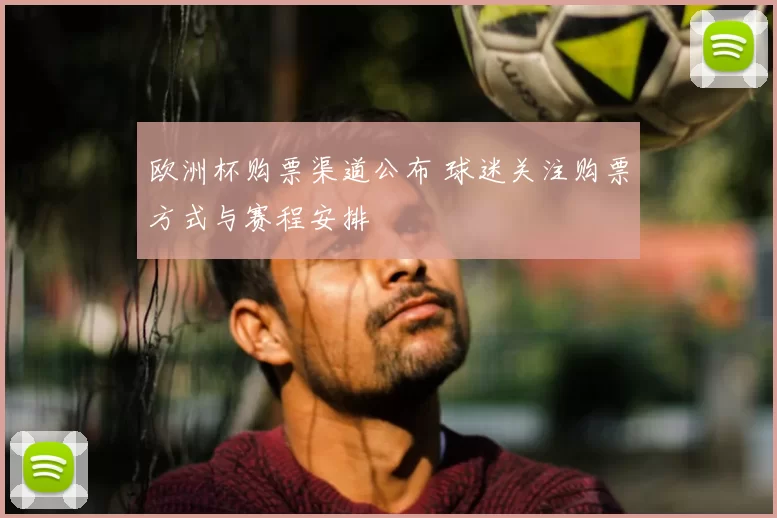 欧洲杯购票渠道公布 球迷关注购票方式与赛程安排
