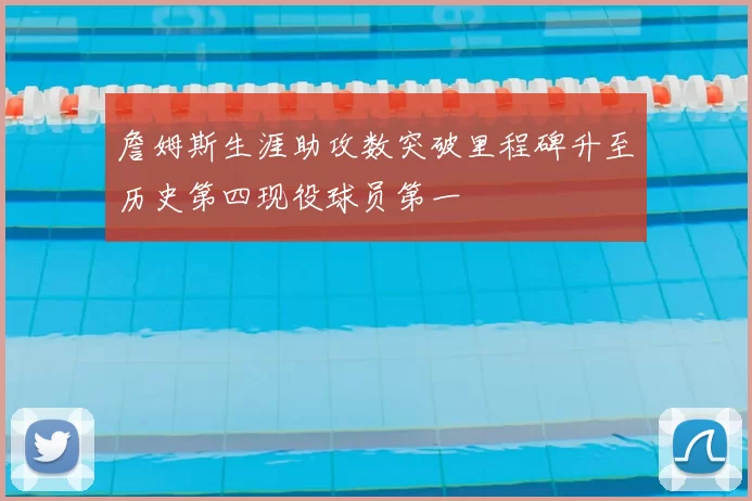 詹姆斯生涯助攻数突破里程碑升至历史第四现役球员第一