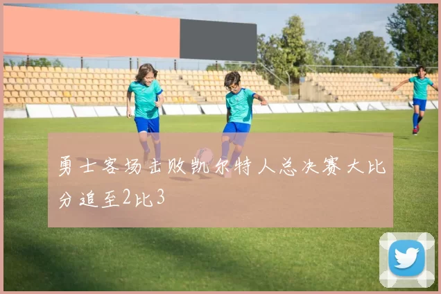 勇士客场击败凯尔特人总决赛大比分追至2比3