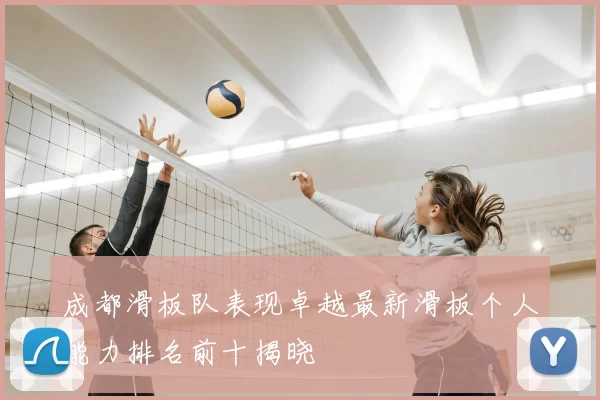 成都滑板队表现卓越最新滑板个人能力排名前十揭晓