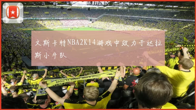 文斯卡特NBA2K14游戏中效力于达拉斯小牛队