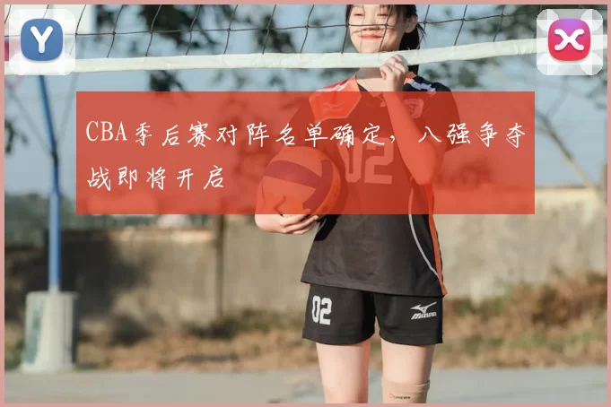 CBA季后赛对阵名单确定，八强争夺战即将开启