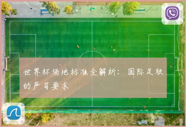 世界杯场地标准全解析：国际足联的严苛要求